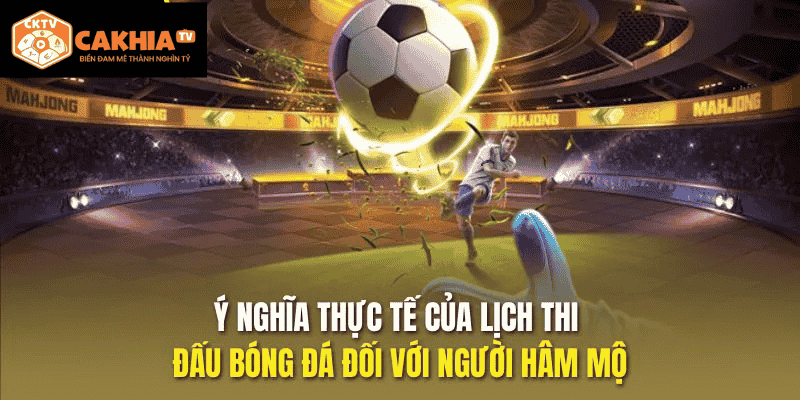 Ý nghĩa thực tế của lịch thi đấu bóng đá đối với người hâm mộ